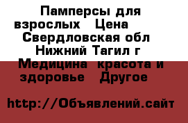Памперсы для взрослых › Цена ­ 700 - Свердловская обл., Нижний Тагил г. Медицина, красота и здоровье » Другое   